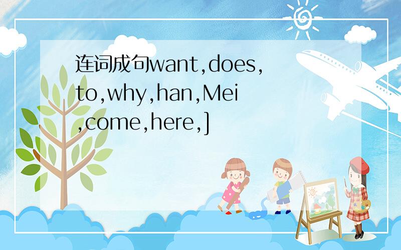连词成句want,does,to,why,han,Mei,come,here,]