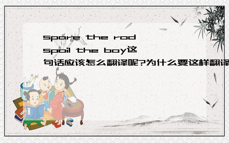 spare the rod,spoil the boy这句话应该怎么翻译呢?为什么要这样翻译呢?