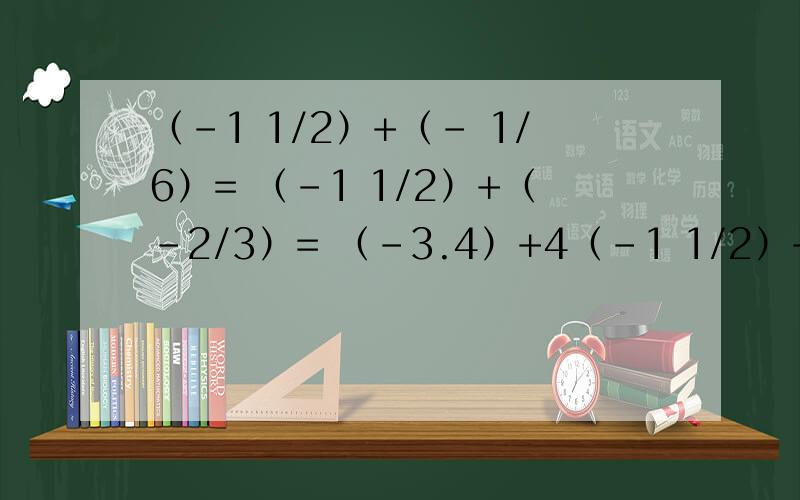 （-1 1/2）+（- 1/6）= （-1 1/2）+（-2/3）= （-3.4）+4（-1 1/2）+（- 1/6）=（-1 1/2）+（-2/3）=（-3.4）+4.3=（-1 1/4）+（+1.25）=