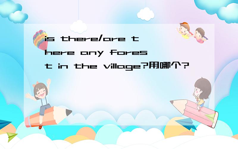 is there/are there any forest in the village?用哪个?