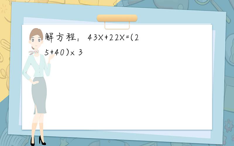 解方程：43X+22X=(25+40)×3