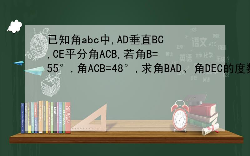 已知角abc中,AD垂直BC,CE平分角ACB,若角B=55°,角ACB=48°,求角BAD、角DEC的度数
