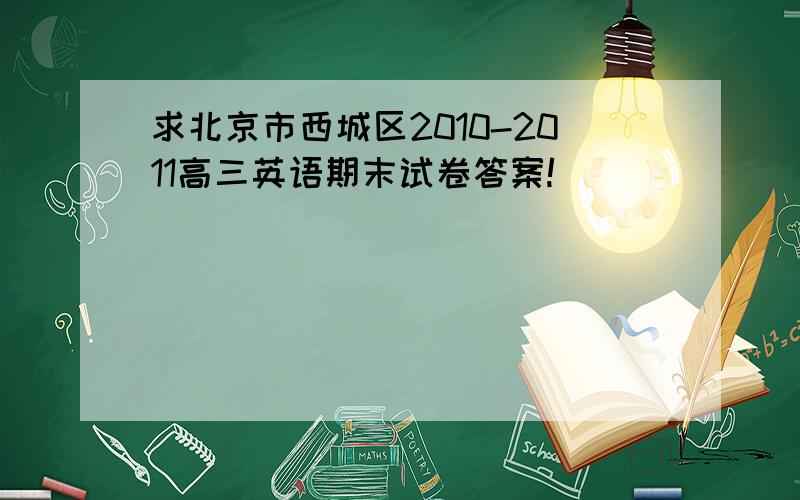 求北京市西城区2010-2011高三英语期末试卷答案!