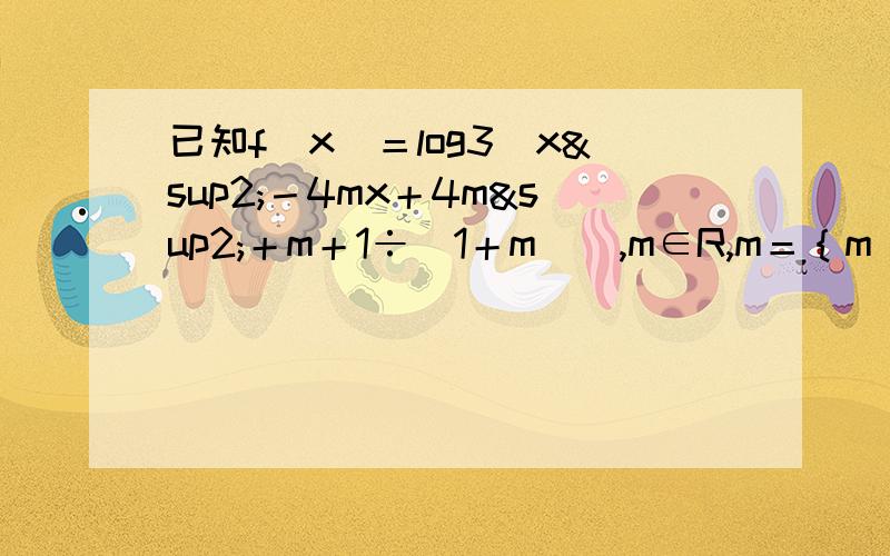 已知f（x）＝log3（x²－4mx＋4m²＋m＋1÷（1＋m））,m∈R,m＝｛m／m＞1｝⑴求证：当m∈M时,f（x）对x∈R均有意义；反之,若f（x）对x∈R都有意义,则m∈M⑵当m∈M时,求f（x）的最小值