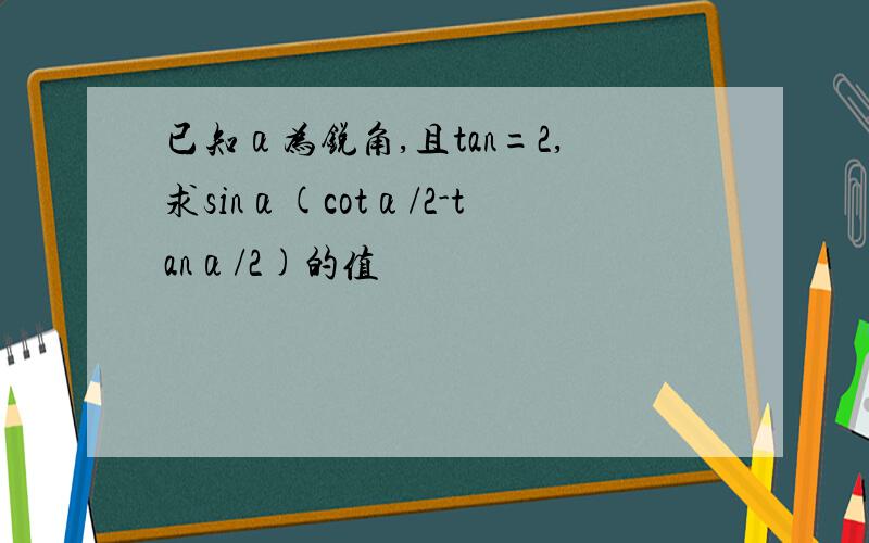 已知α为锐角,且tan=2,求sinα(cotα/2-tanα/2)的值