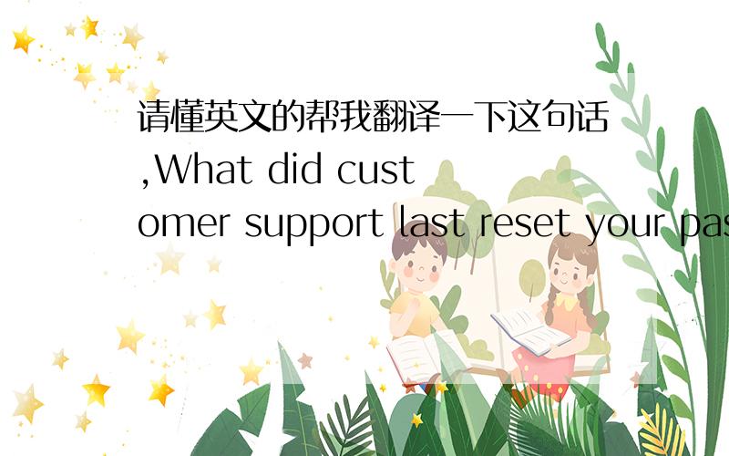 请懂英文的帮我翻译一下这句话,What did customer support last reset your passphrase to?