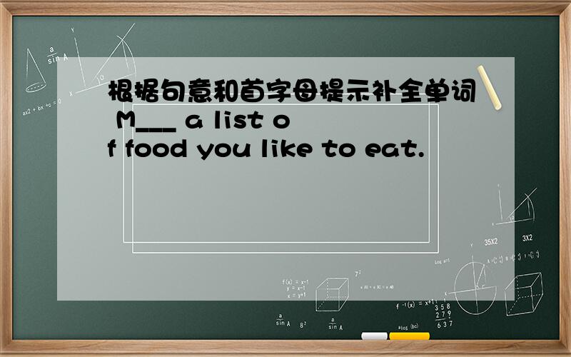根据句意和首字母提示补全单词 M___ a list of food you like to eat.