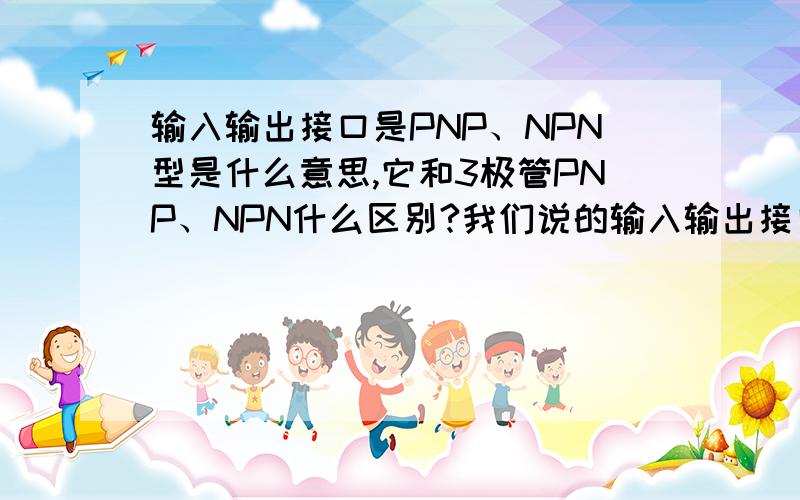输入输出接口是PNP、NPN型是什么意思,它和3极管PNP、NPN什么区别?我们说的输入输出接口是PNP、NPN型是什么意思,和3极管那个PNP、NPN有区别吗?输入输出接口是PNP、NPN型分别怎么接线?谁能给个准