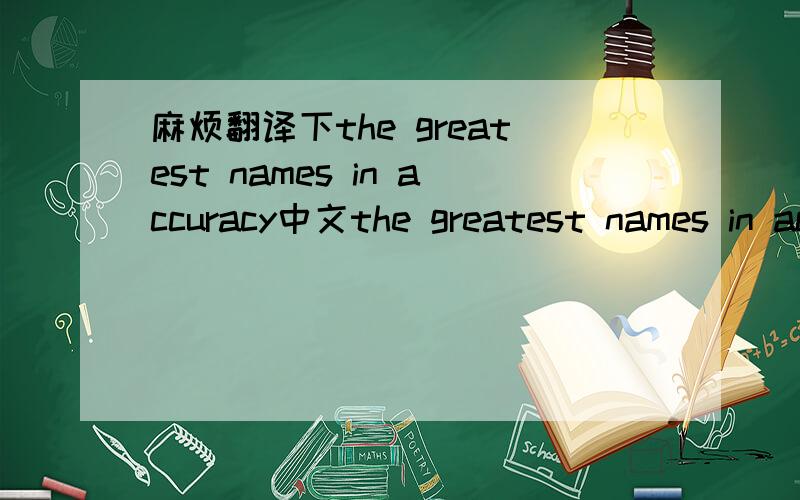 麻烦翻译下the greatest names in accuracy中文the greatest names in accuracy是什么意思啊·请不要用在线翻译···不准确