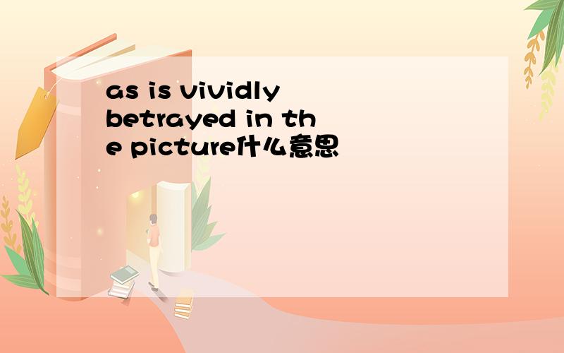 as is vividly betrayed in the picture什么意思
