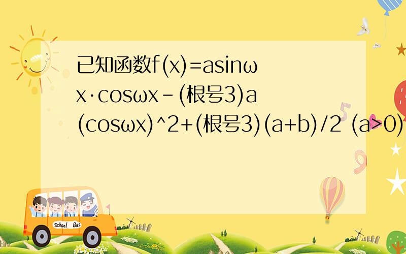 已知函数f(x)=asinωx·cosωx-(根号3)a(cosωx)^2+(根号3)(a+b)/2 (a>0)已知函数f(x)=asinωx·cosωx-(根号3)a(cosωx)^2+(根号3)(a+b)/2 (a>0)（1）当a=ω=1时,写出函数f(x)的单调递减区间（2）若函数f(x)满足f(x+π)=f(x),