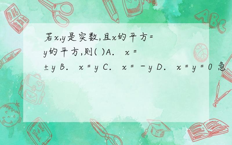 若x,y是实数,且x的平方=y的平方,则( )A． x＝±y B． x＝y C． x＝－y D． x＝y＝0 急
