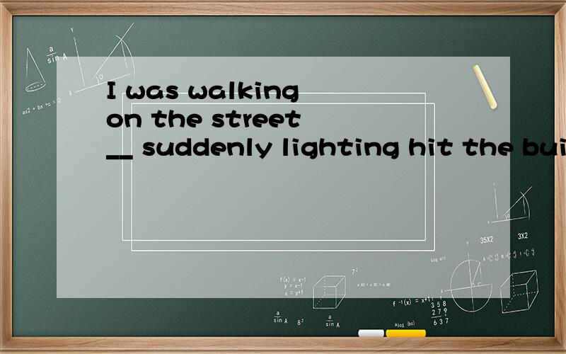 I was walking on the street __ suddenly lighting hit the building.A where B while C when D how