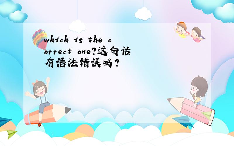 which is the correct one?这句话有语法错误吗?