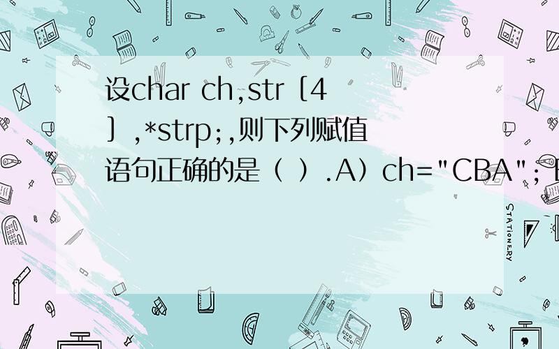 设char ch,str［4］,*strp;,则下列赋值语句正确的是（ ）.A）ch=