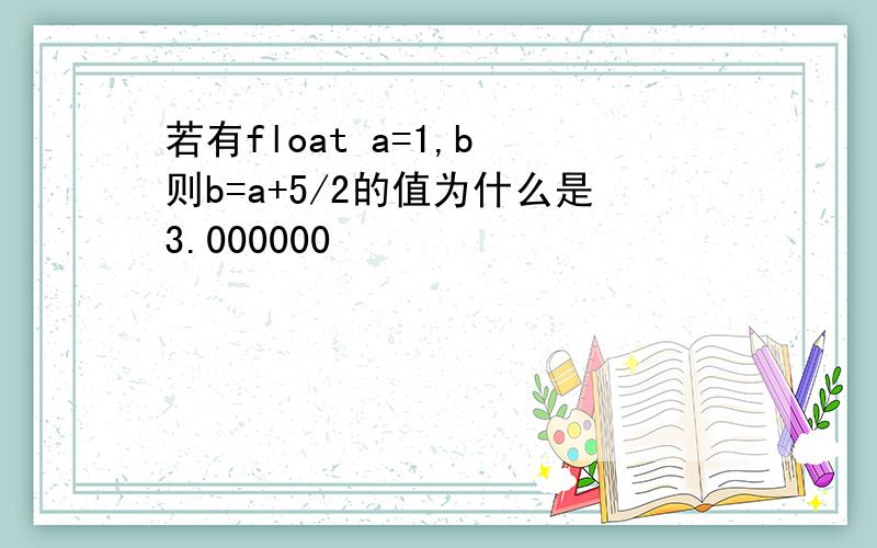 若有float a=1,b 则b=a+5/2的值为什么是3.000000