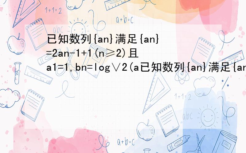 已知数列{an}满足{an}=2an-1+1(n≥2)且a1=1,bn=log∨2(a已知数列{an}满足{an}=2an-1+1(n≥2)且a1=1,bn=log∨2(a2n+1+1),cn=1/b2n-1求证数列{an+1}为等 比数列,并求数列{an}的通项公式 2.求数列{cn}的前项和Sn.看懂了吗