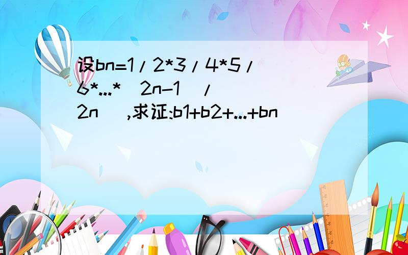 设bn=1/2*3/4*5/6*...*(2n-1)/(2n) ,求证:b1+b2+...+bn