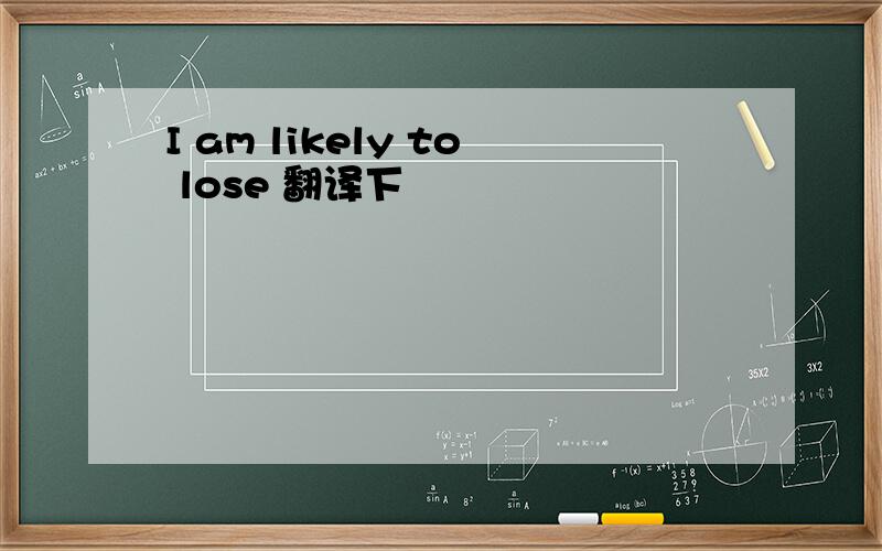 I am likely to lose 翻译下