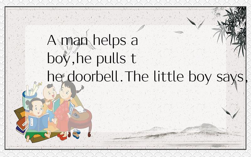 A man helps a boy,he pulls the doorbell.The little boy says,