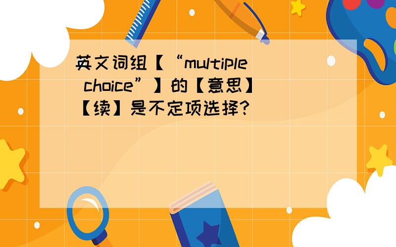英文词组【“multiple choice”】的【意思】【续】是不定项选择?
