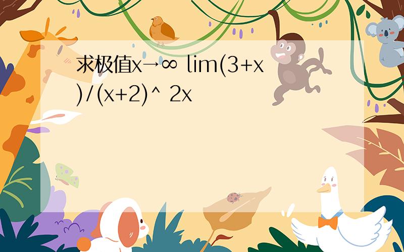 求极值x→∞ lim(3+x)/(x+2)^ 2x