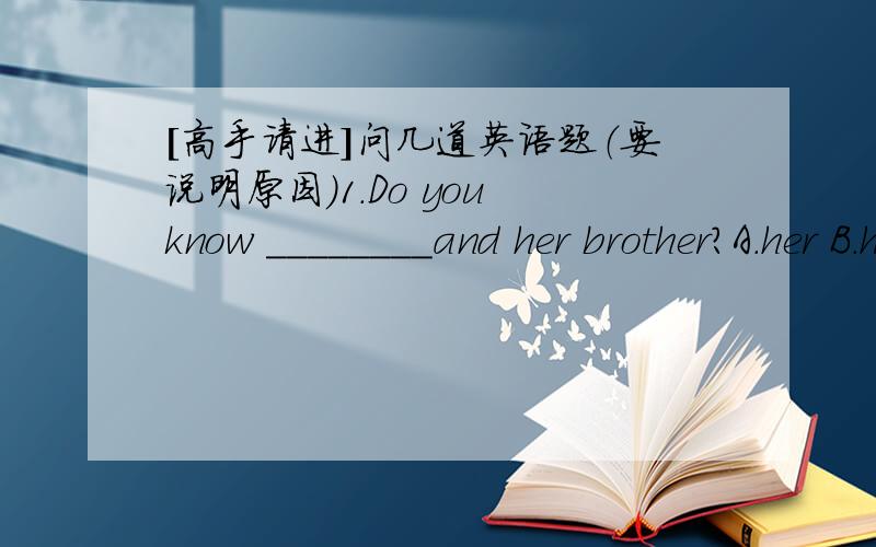 [高手请进]问几道英语题（要说明原因）1.Do you know ________and her brother?A.her B.hers C.she D.him2.He thinks I _______ an English teacher.A.likes B.does like C.am like not D.am like3.He's asking his mother_______ the first morning.A