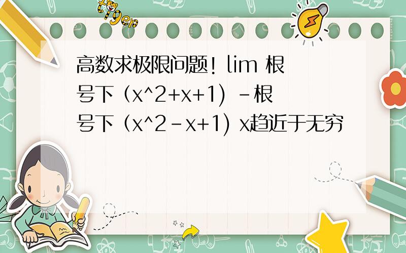 高数求极限问题! lim 根号下（x^2+x+1) -根号下（x^2-x+1) x趋近于无穷