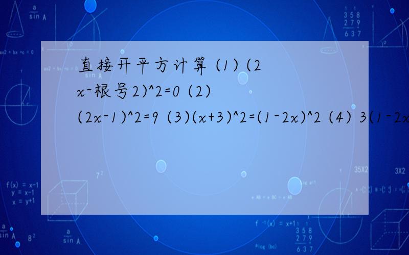 直接开平方计算 (1) (2x-根号2)^2=0 (2)(2x-1)^2=9 (3)(x+3)^2=(1-2x)^2 (4) 3(1-2x)^2=48