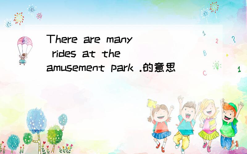 There are many rides at the amusement park .的意思
