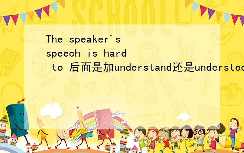 The speaker's speech is hard to 后面是加understand还是understood?