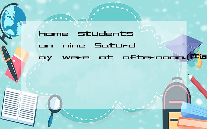 home,students,on,nine,Saturday,were,at,afternoon.(连词成句)在线等