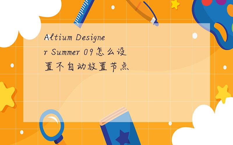 Altium Designer Summer 09怎么设置不自动放置节点