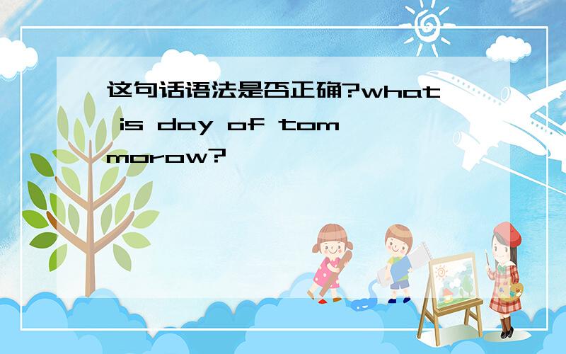 这句话语法是否正确?what is day of tommorow?