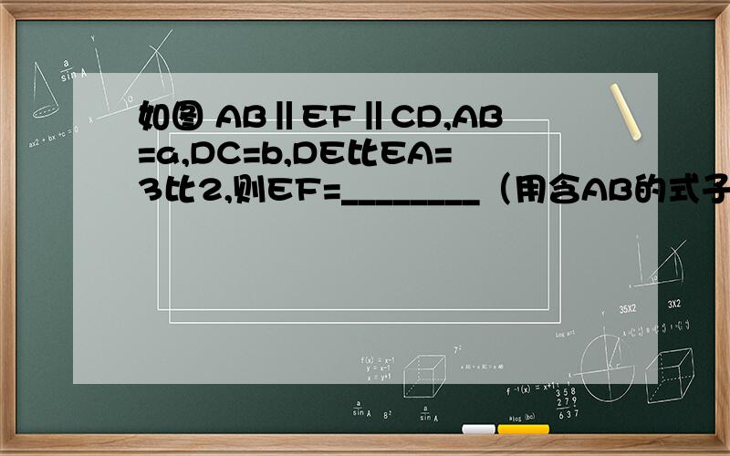 如图 AB‖EF‖CD,AB=a,DC=b,DE比EA=3比2,则EF=________（用含AB的式子表示）用含a,b的式子表示