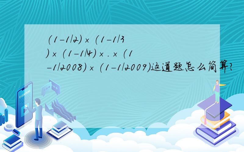 (1-1/2)×(1-1/3)×(1-1/4)×.×(1-1/2008)×(1-1/2009)这道题怎么简算?