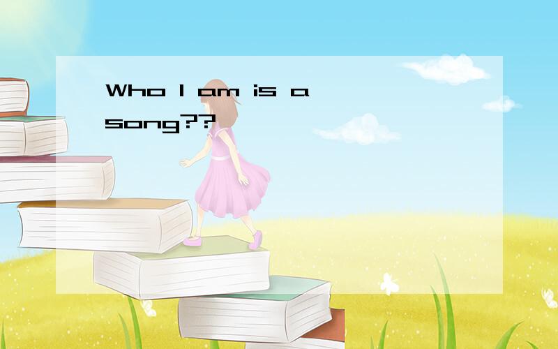 Who I am is a song??