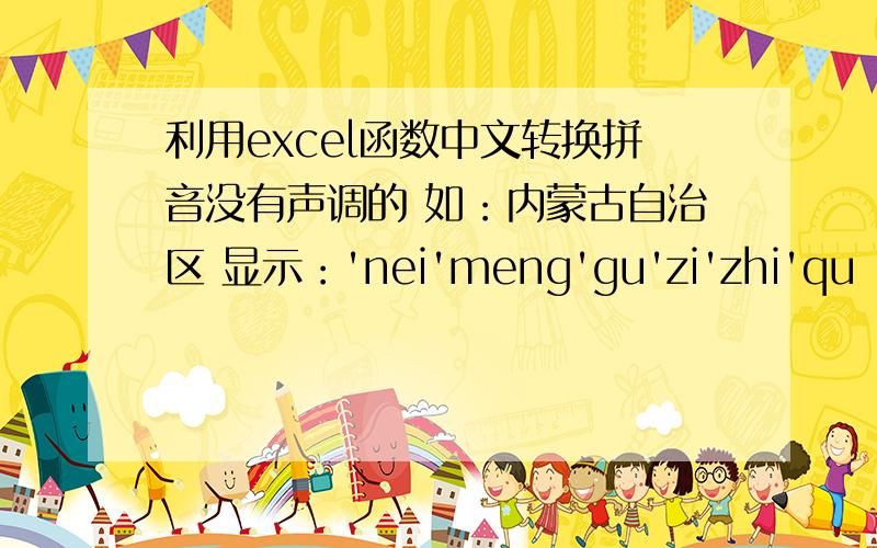 利用excel函数中文转换拼音没有声调的 如：内蒙古自治区 显示：'nei'meng'gu'zi'zhi'qu（一定要加单引号