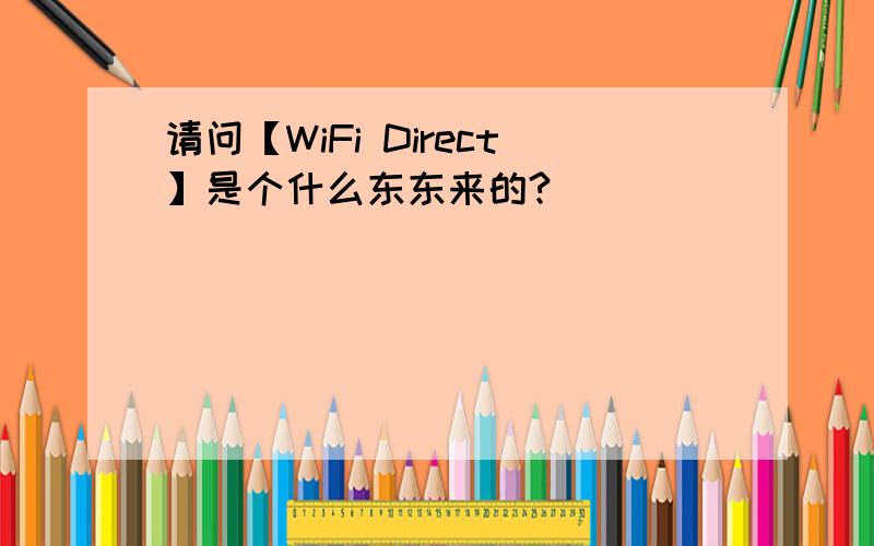 请问【WiFi Direct】是个什么东东来的?