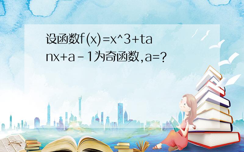设函数f(x)=x^3+tanx+a-1为奇函数,a=?