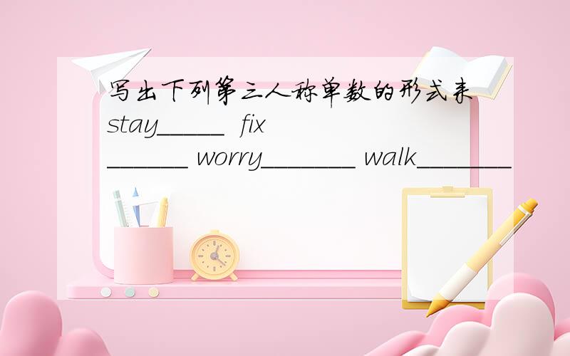 写出下列第三人称单数的形式来stay_____  fix______ worry_______ walk_______