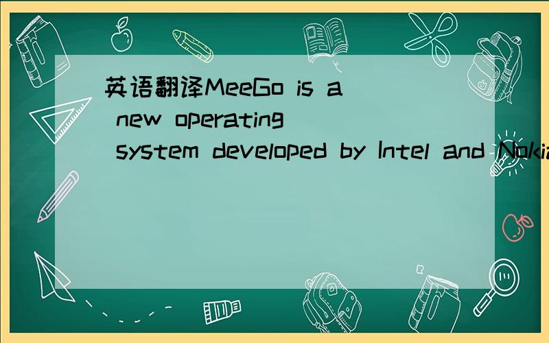 英语翻译MeeGo is a new operating system developed by Intel and Nokia supports Netbooks,Smartphones and tablet PCs.In 2010,Nokia and Intel combined the Maemo and Moblin projects to form MeeGo.The first[clarification needed] MeeGo powered tablet PC