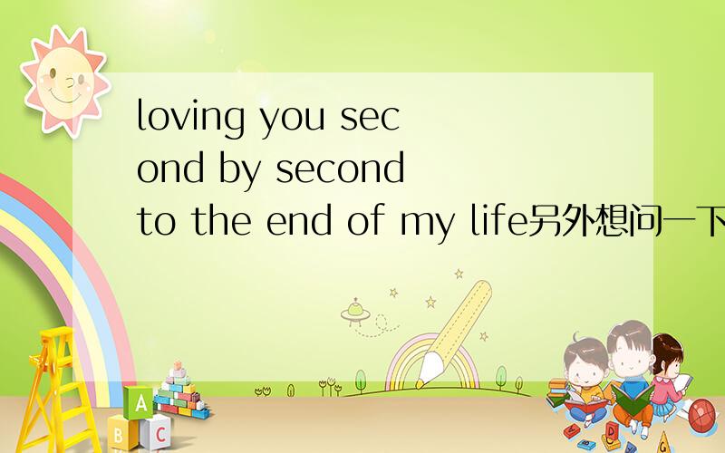 loving you second by second to the end of my life另外想问一下；second by second是什么意思