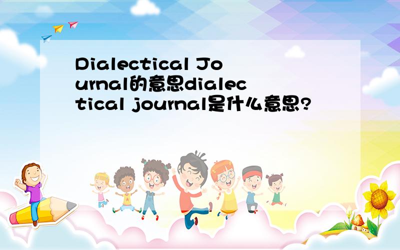 Dialectical Journal的意思dialectical journal是什么意思?
