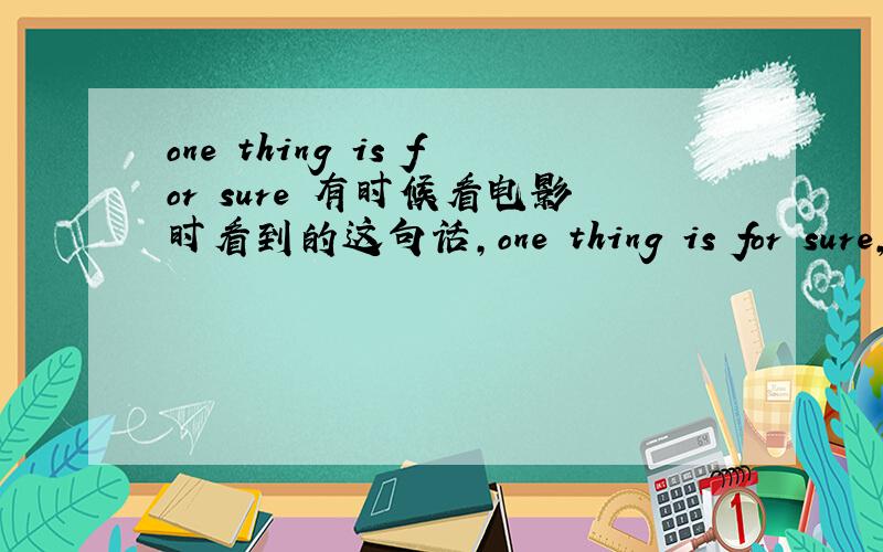 one thing is for sure 有时候看电影时看到的这句话,one thing is for sure,that.为什么要加for 跟 one thing is sure 有什么不一样吗?
