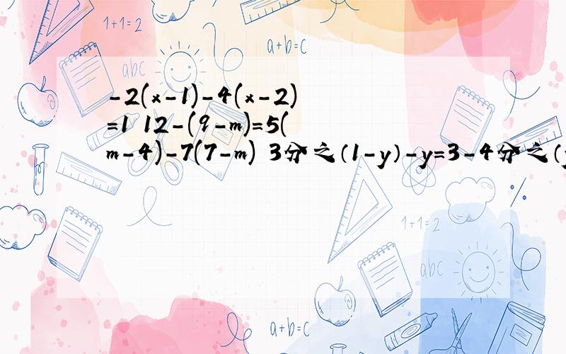 -2(x-1)-4(x-2)=1 12-(9-m)=5(m-4)-7(7-m) 3分之（1-y）-y=3-4分之（y+2) x-12分之2x+1=1-4分之3x-2