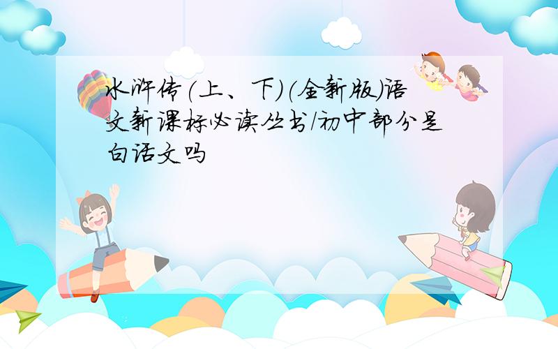 水浒传(上、下)(全新版)语文新课标必读丛书/初中部分是白话文吗