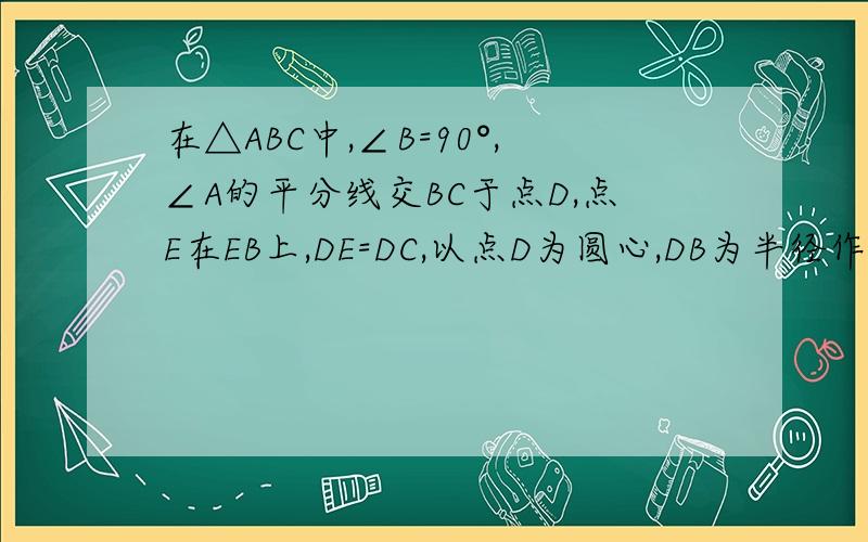 在△ABC中,∠B=90°,∠A的平分线交BC于点D,点E在EB上,DE=DC,以点D为圆心,DB为半径作圆D 求证 AB+EB=AC