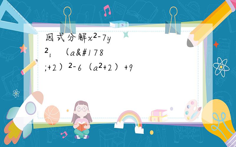因式分解x²-7y²；（a²+2）²-6（a²+2）+9