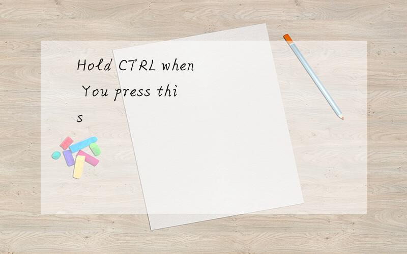 Hold CTRL when You press this